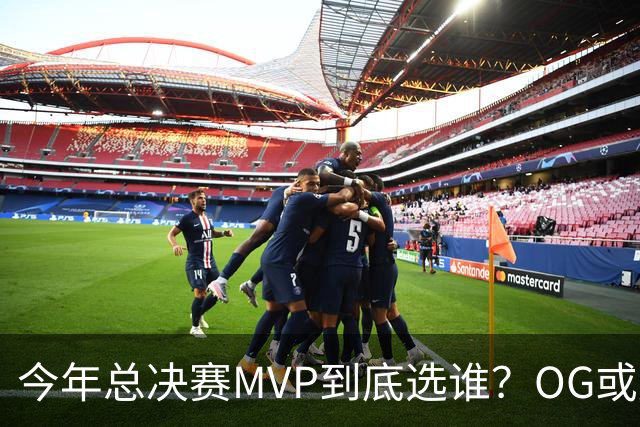 今年总决赛MVP到底选谁？OG或复制小卡逆袭剧本