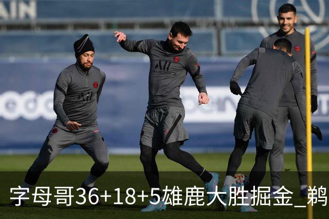 字母哥36+18+5雄鹿大胜掘金 鹈鹕送灰熊9连败