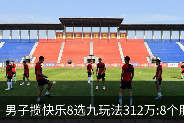男子揽快乐8选九玩法312万:8个胆码都中太幸运了