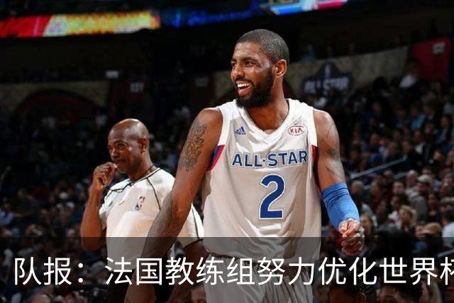 队报：法国教练组努力优化世界杯行程，曾与FIFA进行艰苦磋商